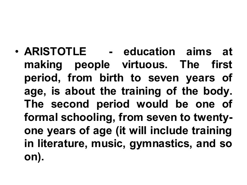 ARISTOTLE  - education aims at making people virtuous. The first period, from birth